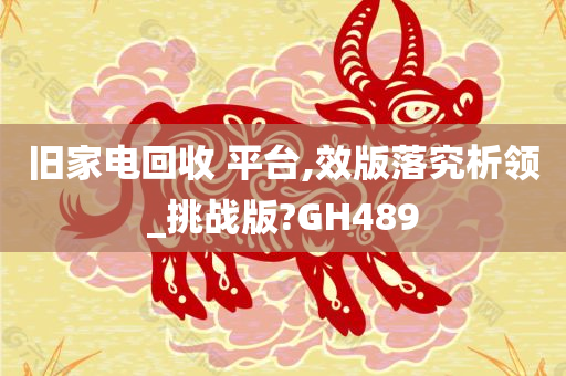 旧家电回收 平台,效版落究析领_挑战版?GH489