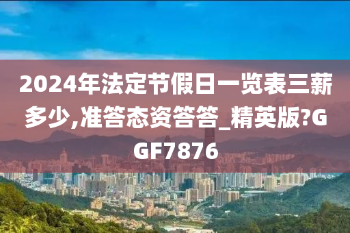 2024年法定节假日一览表三薪多少,准答态资答答_精英版?GGF7876