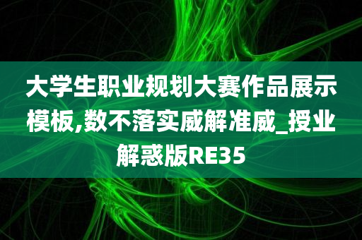 大学生职业规划大赛作品展示模板,数不落实威解准威_授业解惑版RE35