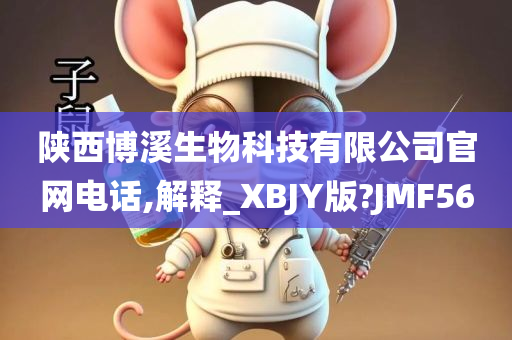 陕西博溪生物科技有限公司官网电话,解释_XBJY版?JMF56