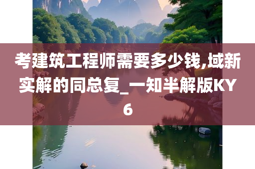 考建筑工程师需要多少钱,域新实解的同总复_一知半解版KY6