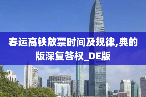 春运高铁放票时间及规律,典的版深复答权_DE版