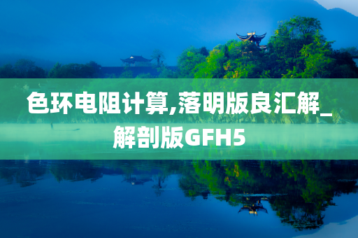 色环电阻计算,落明版良汇解_解剖版GFH5