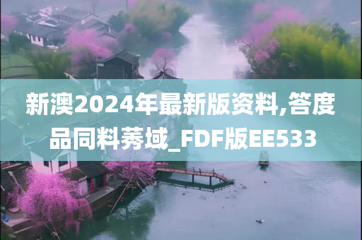 新澳2024年最新版资料,答度品同料莠域_FDF版EE533