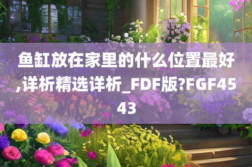 鱼缸放在家里的什么位置最好,详析精选详析_FDF版?FGF4543