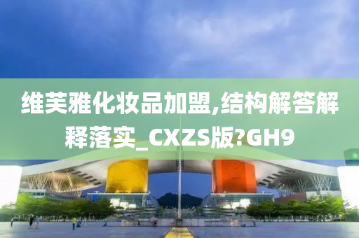 维芙雅化妆品加盟,结构解答解释落实_CXZS版?GH9