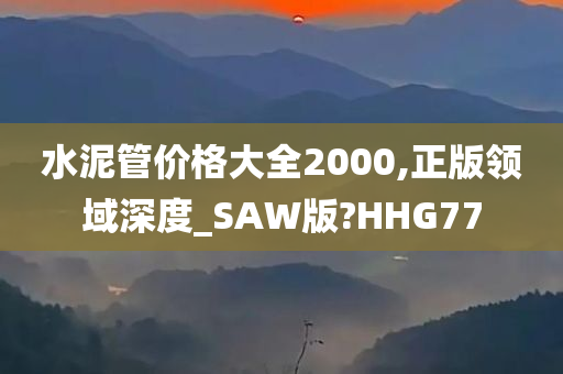 水泥管价格大全2000,正版领域深度_SAW版?HHG77