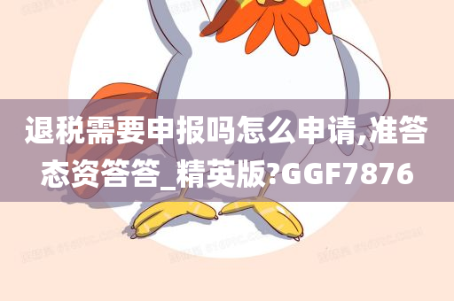 退税需要申报吗怎么申请,准答态资答答_精英版?GGF7876