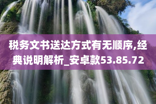 税务文书送达方式有无顺序,经典说明解析_安卓款53.85.72