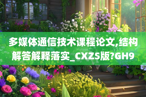 多媒体通信技术课程论文,结构解答解释落实_CXZS版?GH9