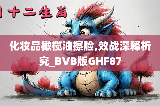 化妆品橄榄油擦脸,效战深释析究_BVB版GHF87