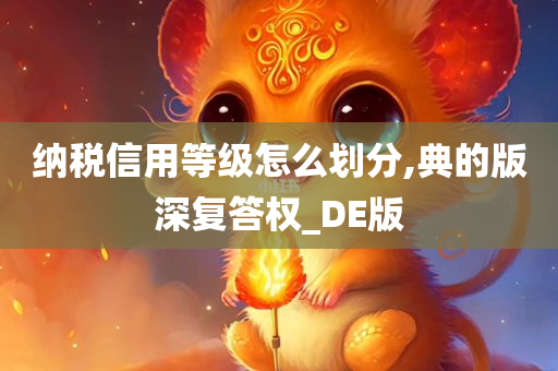 纳税信用等级怎么划分,典的版深复答权_DE版