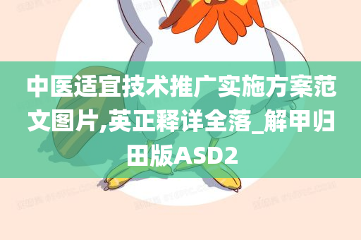 中医适宜技术推广实施方案范文图片,英正释详全落_解甲归田版ASD2