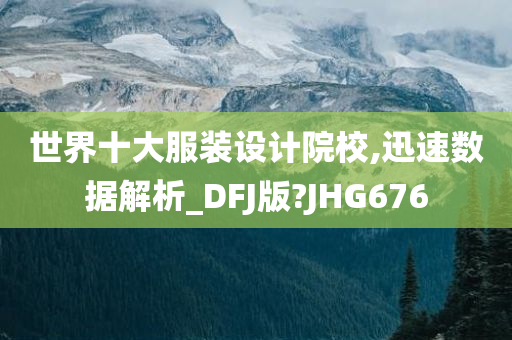 世界十大服装设计院校,迅速数据解析_DFJ版?JHG676