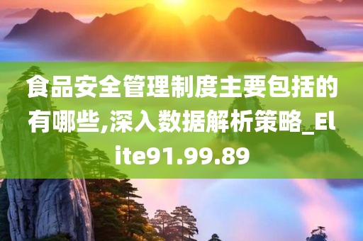 食品安全管理制度主要包括的有哪些,深入数据解析策略_Elite91.99.89