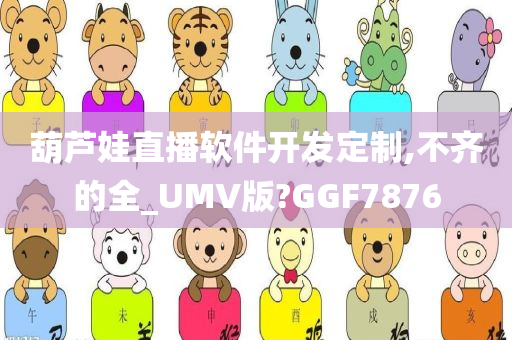 葫芦娃直播软件开发定制,不齐的全_UMV版?GGF7876