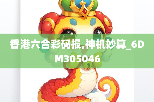 香港六合彩码报,神机妙算_6DM305046