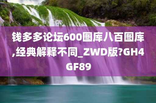 钱多多论坛600图库八百图库,经典解释不同_ZWD版?GH4GF89