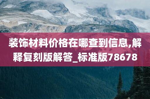 装饰材料价格在哪查到信息,解释复刻版解答_标准版78678