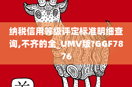 纳税信用等级评定标准明细查询,不齐的全_UMV版?GGF7876