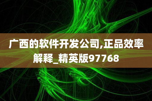 广西的软件开发公司,正品效率解释_精英版97768