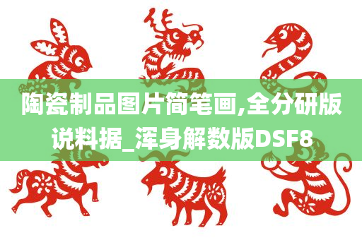 陶瓷制品图片简笔画,全分研版说料据_浑身解数版DSF8