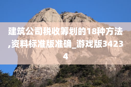 建筑公司税收筹划的18种方法,资料标准版准确_游戏版34234