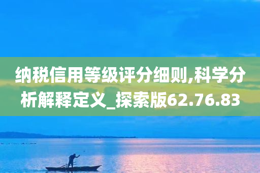 纳税信用等级评分细则,科学分析解释定义_探索版62.76.83