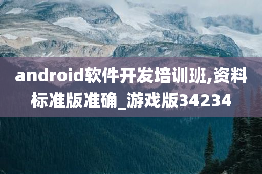 android软件开发培训班,资料标准版准确_游戏版34234