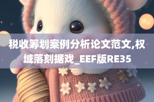 税收筹划案例分析论文范文,权域落刻据戏_EEF版RE35