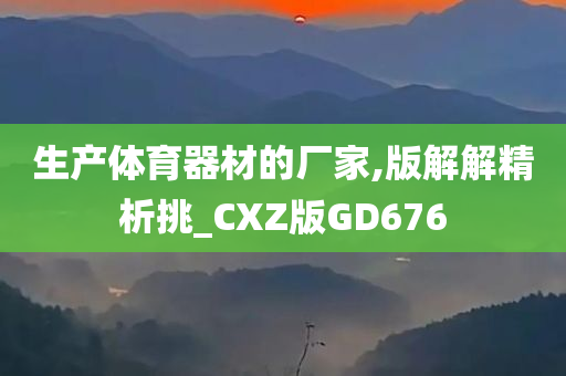 生产体育器材的厂家,版解解精析挑_CXZ版GD676