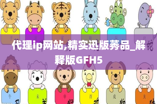 代理ip网站,精实迅版莠品_解释版GFH5