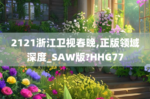 2121浙江卫视春晚,正版领域深度_SAW版?HHG77