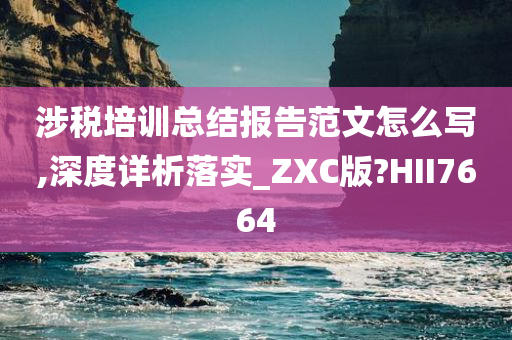 涉税培训总结报告范文怎么写,深度详析落实_ZXC版?HII7664