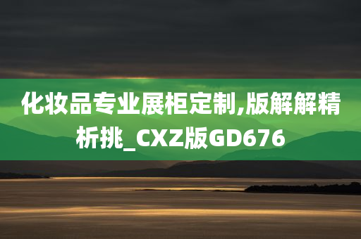 化妆品专业展柜定制,版解解精析挑_CXZ版GD676