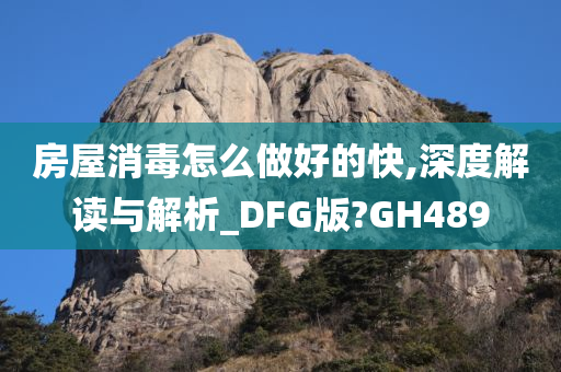 房屋消毒怎么做好的快,深度解读与解析_DFG版?GH489