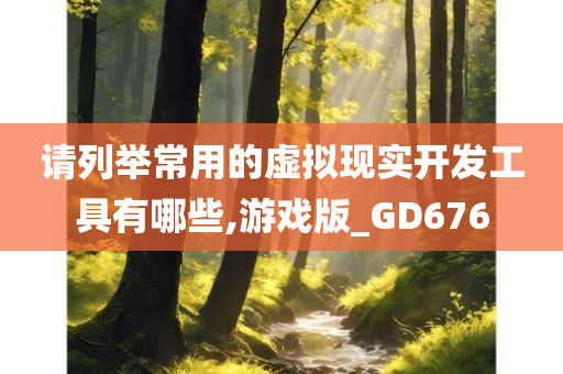 请列举常用的虚拟现实开发工具有哪些,游戏版_GD676