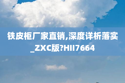 铁皮柜厂家直销,深度详析落实_ZXC版?HII7664