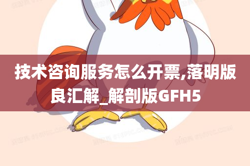 技术咨询服务怎么开票,落明版良汇解_解剖版GFH5