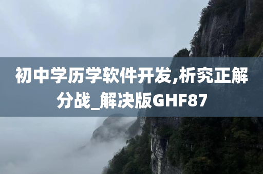 初中学历学软件开发,析究正解分战_解决版GHF87