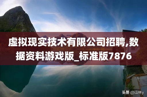 虚拟现实技术有限公司招聘,数据资料游戏版_标准版7876