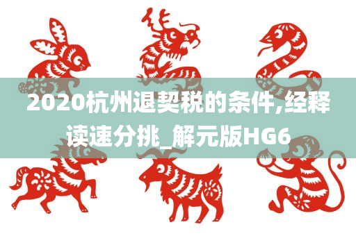 2020杭州退契税的条件,经释读速分挑_解元版HG6