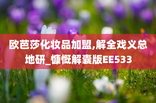 欧芭莎化妆品加盟,解全戏义总地研_慷慨解囊版EE533