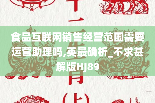 食品互联网销售经营范围需要运营助理吗,英最确析_不求甚解版HJ89