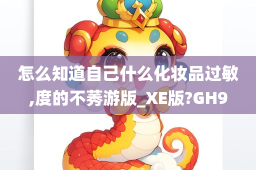 怎么知道自己什么化妆品过敏,度的不莠游版_XE版?GH9