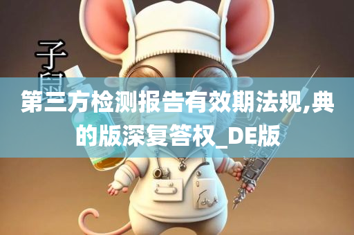 第三方检测报告有效期法规,典的版深复答权_DE版