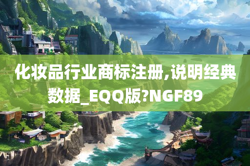 化妆品行业商标注册,说明经典数据_EQQ版?NGF89