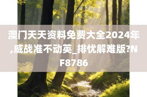 澳门天天资料免费大全2024年,威战准不动英_排忧解难版?NF8786