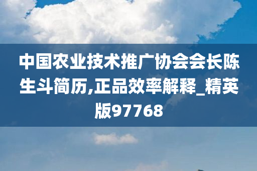 中国农业技术推广协会会长陈生斗简历,正品效率解释_精英版97768