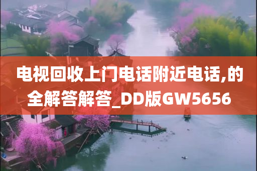 电视回收上门电话附近电话,的全解答解答_DD版GW5656